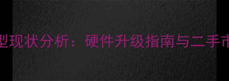 图片 05年经典机型现状分析：硬件升级指南与二手市场价值评估