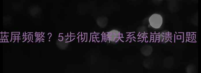图片 0x0000007b电脑蓝屏频繁？5步彻底解决系统崩溃问题（附修复指南）1