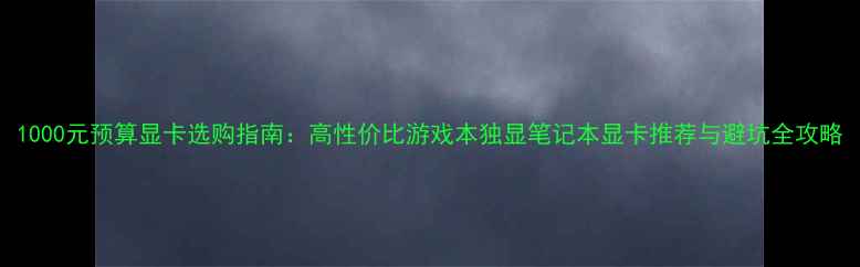 图片 1000元预算显卡选购指南：高性价比游戏本独显笔记本显卡推荐与避坑全攻略