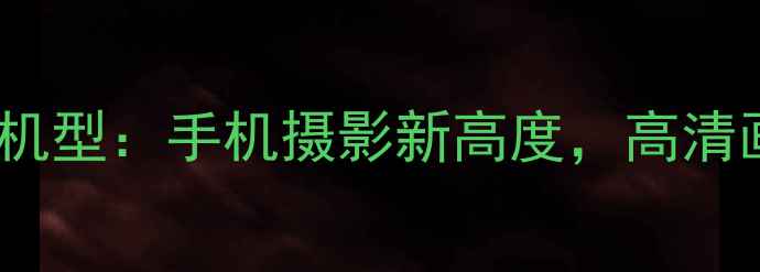 图片 100倍变焦旗舰机型：手机摄影新高度，高清画质如何实现？