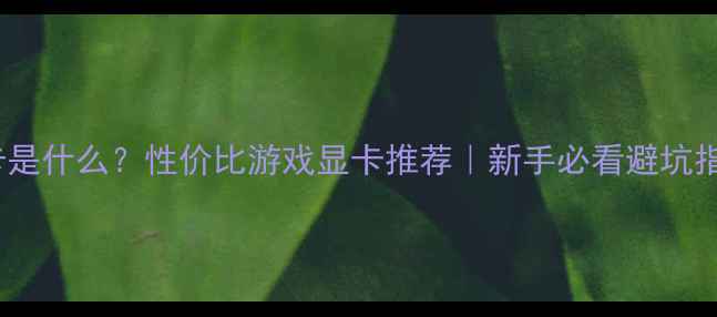 图片 1050显卡是什么？性价比游戏显卡推荐｜新手必看避坑指南💻🎮1