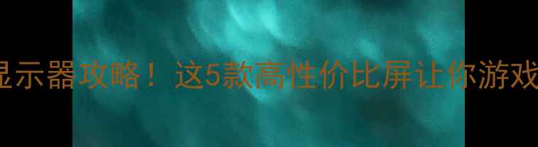 图片 1050显卡配显示器攻略！这5款高性价比屏让你游戏体验翻倍✨2