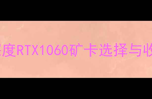 图片 1060显卡挖矿哪个好？深度RTX1060矿卡选择与收益对比（附避坑指南）1