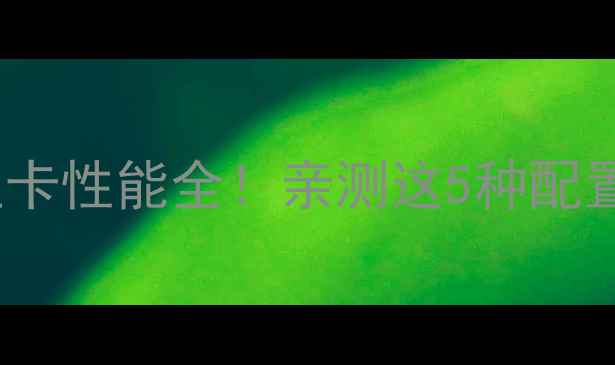 图片 1060笔记本显卡性能全！亲测这5种配置千万别踩坑2