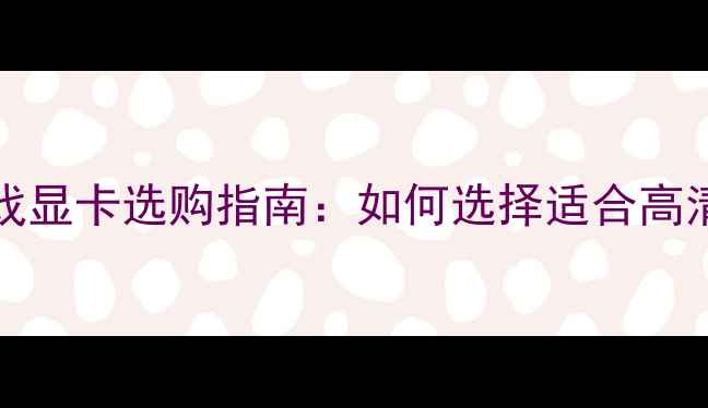 图片 1080P4K8K观影与游戏显卡选购指南：如何选择适合高清时代的顶级显卡？1