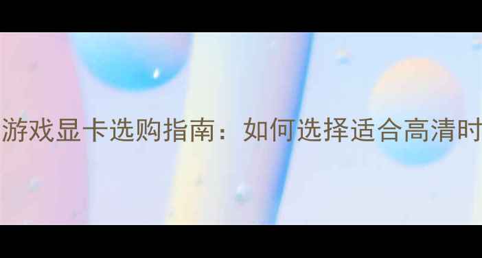 图片 1080P4K8K观影与游戏显卡选购指南：如何选择适合高清时代的顶级显卡？2