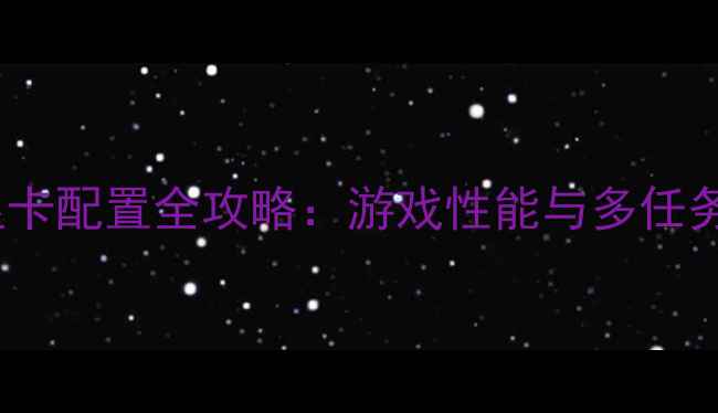 图片 1080P双屏显卡配置全攻略：游戏性能与多任务效率双提升