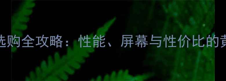 图片 1080P手机选购全攻略：性能、屏幕与性价比的黄金平衡点1