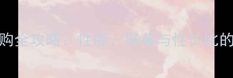 图片 1080P手机选购全攻略：性能、屏幕与性价比的黄金平衡点2