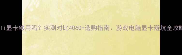 图片 1080Ti显卡够用吗？实测对比4060+选购指南：游戏电脑显卡避坑全攻略🔥1
