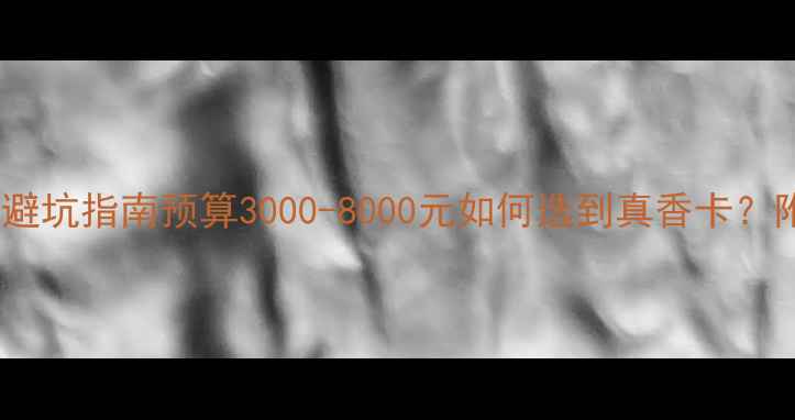 图片 1080p显卡选购避坑指南预算3000-8000元如何选到真香卡？附6款实测推荐1