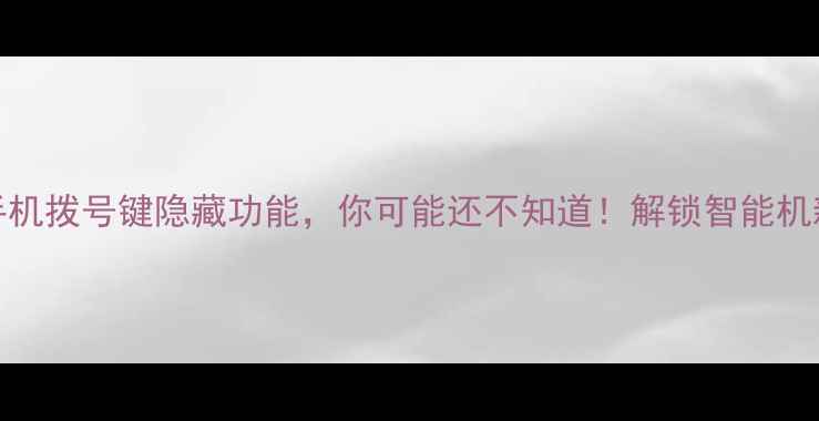 图片 10个手机拨号键隐藏功能，你可能还不知道！解锁智能机新体验