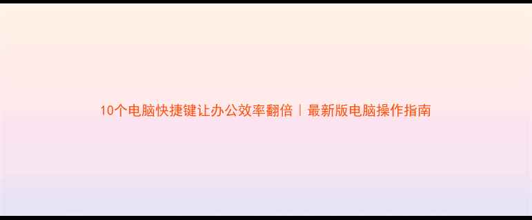 图片 10个电脑快捷键让办公效率翻倍｜最新版电脑操作指南