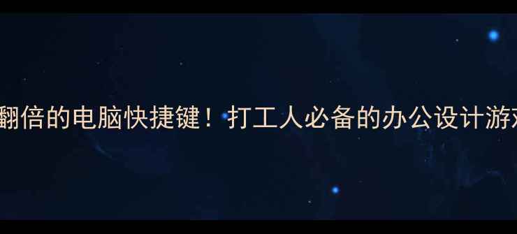 图片 10个让你效率翻倍的电脑快捷键！打工人必备的办公设计游戏全能指南✨2