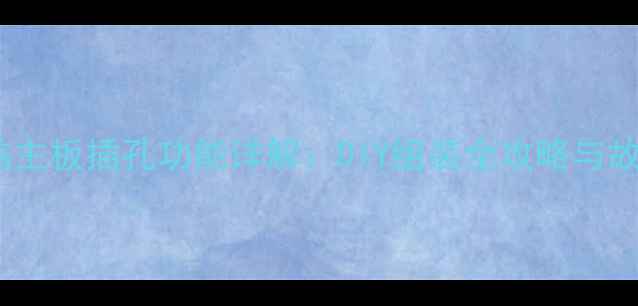 图片 10大必知电脑主板插孔功能详解：DIY组装全攻略与故障排查指南2