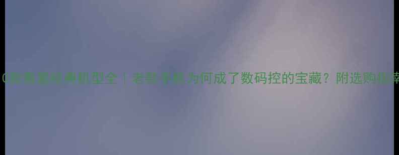 图片 10款索爱经典机型全｜老款手机为何成了数码控的宝藏？附选购指南