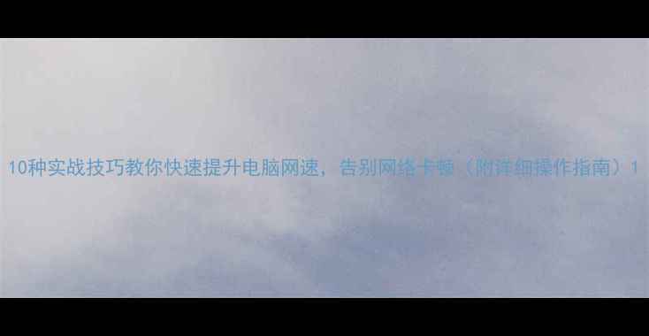 图片 10种实战技巧教你快速提升电脑网速，告别网络卡顿（附详细操作指南）1