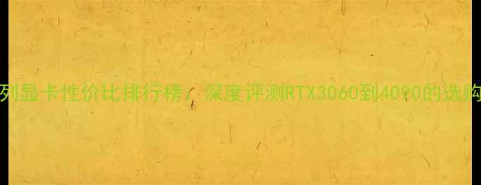 图片 10系列显卡性价比排行榜：深度评测RTX3060到4090的选购指南