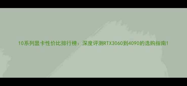 图片 10系列显卡性价比排行榜：深度评测RTX3060到4090的选购指南1