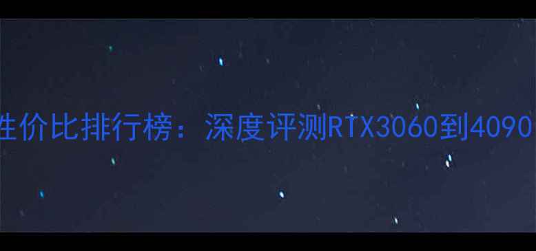 图片 10系列显卡性价比排行榜：深度评测RTX3060到4090的选购指南2