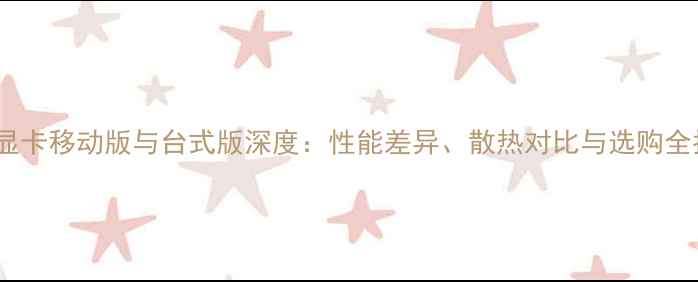 图片 10系显卡移动版与台式版深度：性能差异、散热对比与选购全指南1