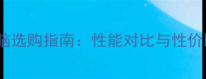 图片 12GB内存电脑选购指南：性能对比与性价比机型推荐1