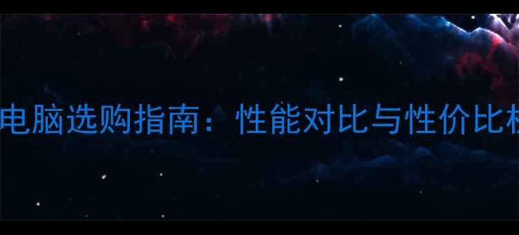 图片 12GB内存电脑选购指南：性能对比与性价比机型推荐2