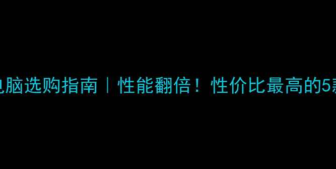 图片 12GB内存电脑选购指南｜性能翻倍！性价比最高的5款机型测评