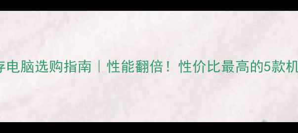 图片 12GB内存电脑选购指南｜性能翻倍！性价比最高的5款机型测评2