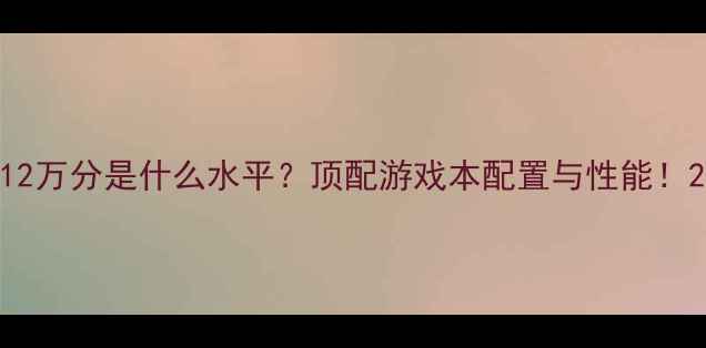 图片 12万分是什么水平？顶配游戏本配置与性能！2