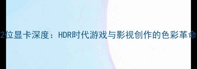 图片 12位显卡深度：HDR时代游戏与影视创作的色彩革命1
