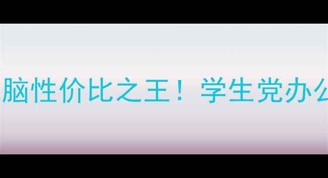 图片 1366x768分辨率电脑性价比之王！学生党办公族必看选购指南2