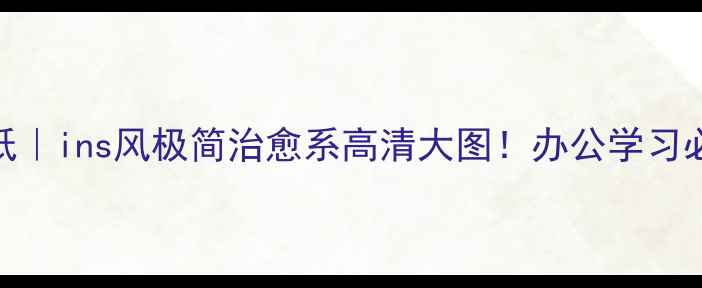 图片 13寸电脑壁纸｜ins风极简治愈系高清大图！办公学习必备搭配指南