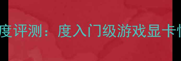 图片 1420SC显卡深度评测：度入门级游戏显卡性能与选购全2