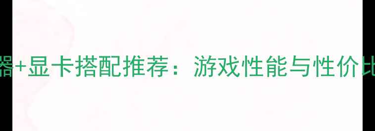 图片 144Hz显示器+显卡搭配推荐：游戏性能与性价比终极指南1