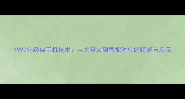 图片 1997年经典手机技术：从大哥大到智能时代的跨越与启示