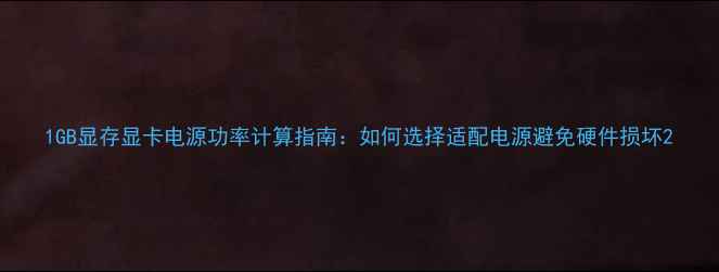 图片 1GB显存显卡电源功率计算指南：如何选择适配电源避免硬件损坏2