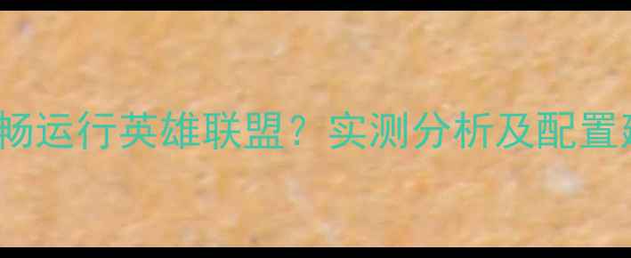 图片 1GB显存显卡能否流畅运行英雄联盟？实测分析及配置建议（附最优方案）