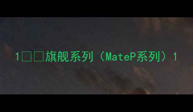 图片 1️⃣旗舰系列（MateP系列）1