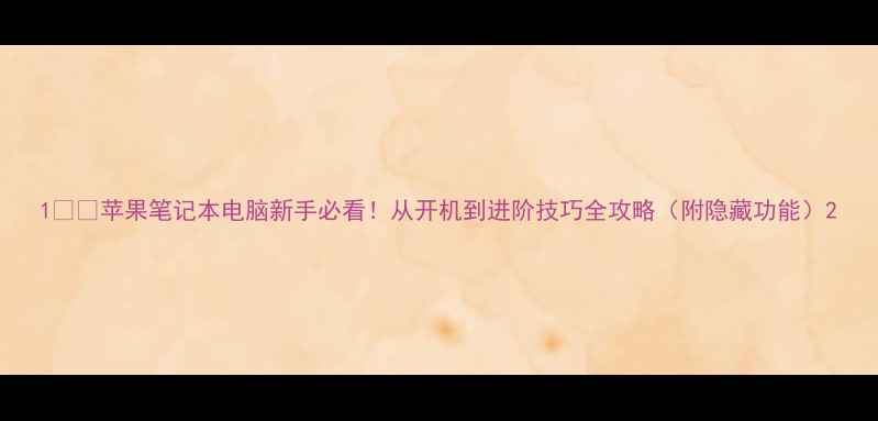 图片 1️⃣苹果笔记本电脑新手必看！从开机到进阶技巧全攻略（附隐藏功能）2