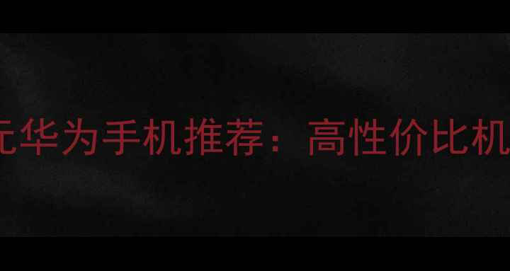 图片 2000元华为手机推荐：高性价比机型全2