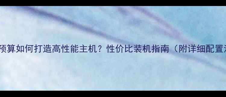 图片 2000元预算如何打造高性能主机？性价比装机指南（附详细配置清单）1