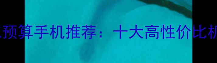 2000元预算手机推荐十大高性价比机型全