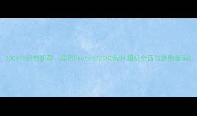 图片 2006年经典机型：宾得PentaxK200D胶片相机全面与选购指南2