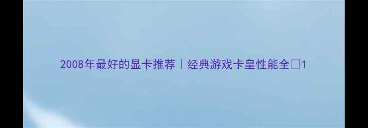 图片 2008年最好的显卡推荐｜经典游戏卡皇性能全🔥1