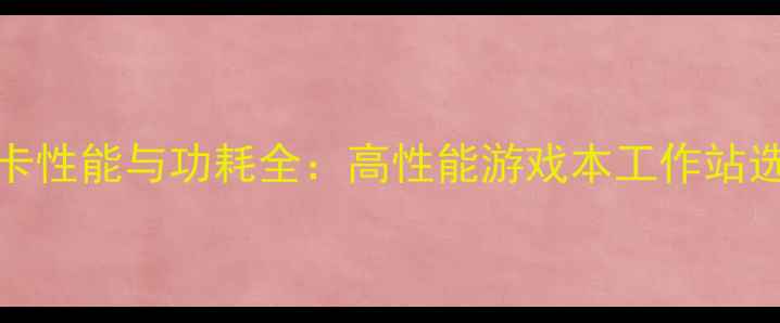图片 200W显卡性能与功耗全：高性能游戏本工作站选购指南