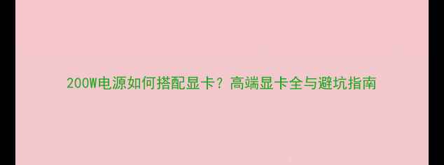 200W电源如何搭配显卡高端显卡全与避坑指南