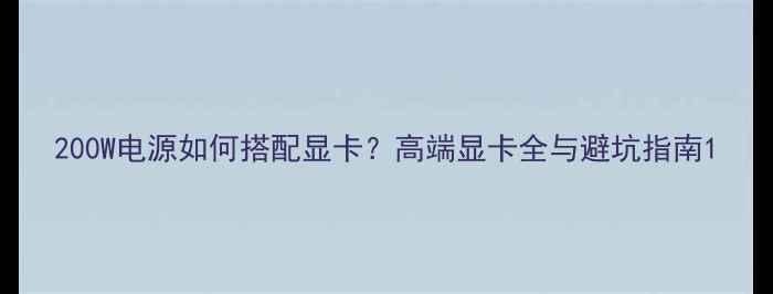 图片 200W电源如何搭配显卡？高端显卡全与避坑指南1