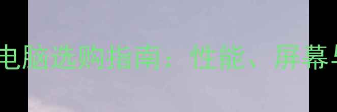图片 21寸笔记本电脑选购指南：性能、屏幕与性价比全2
