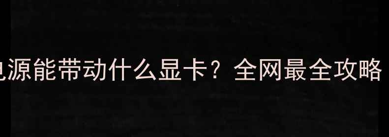 图片 230W电源能带动什么显卡？全网最全攻略！💥🔥